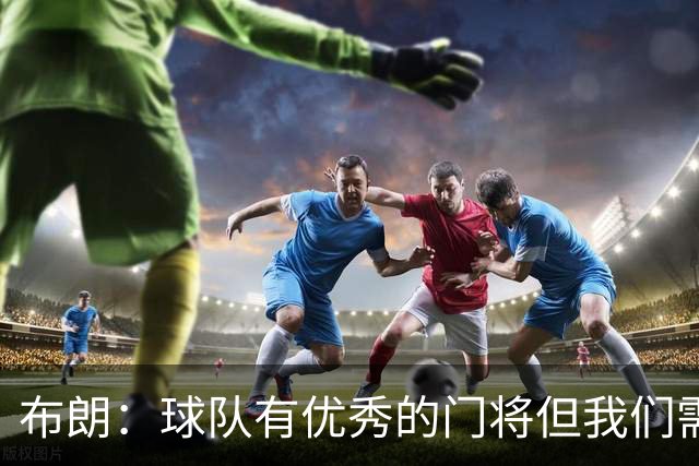 布朗：球队有优秀的门将但我们需要诺伊尔；要忘掉过去两届世界杯
