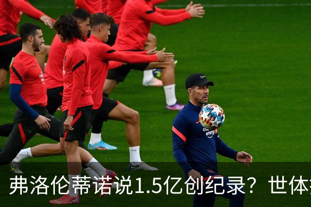 弗洛伦蒂诺说1.5亿创纪录？世体挖坟：当时皇马可2亿报价了姆巴佩